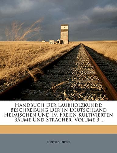 Handbuch Der Laubholzkunde: Beschreibung Der in Deutschland Heimischen Und Im Freien Kultivierten Baume Und Stracher, Volume 3... (German Edition)