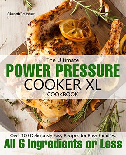 The Ultimate Power Pressure Cooker XL Cookbook: Over 100 Deliciously Easy Recipes for Busy Families, All 6 Ingredients or Less