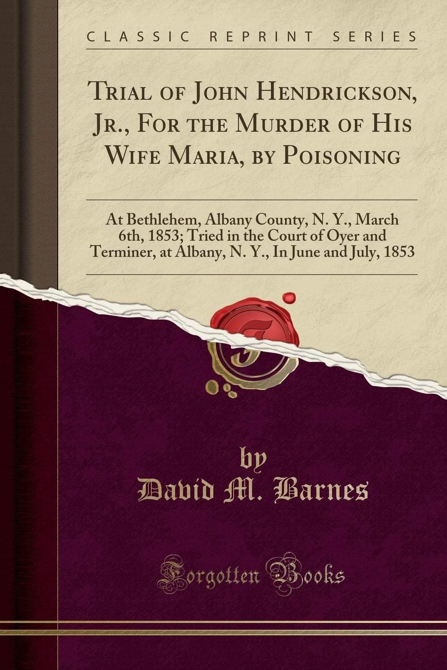 Trial of John Hendrickson, Jr., For the Murder of His Wife Maria, by Poisoning: At Bethlehem, Albany County, N. Y., March 6th, 1853; Tried in the ... Y., In June and July, 1853 (Classic Reprint)