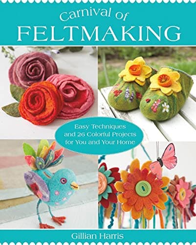 Carnival of Feltmaking: Easy Techniques and 26 Colorful Projects for You and Your Home