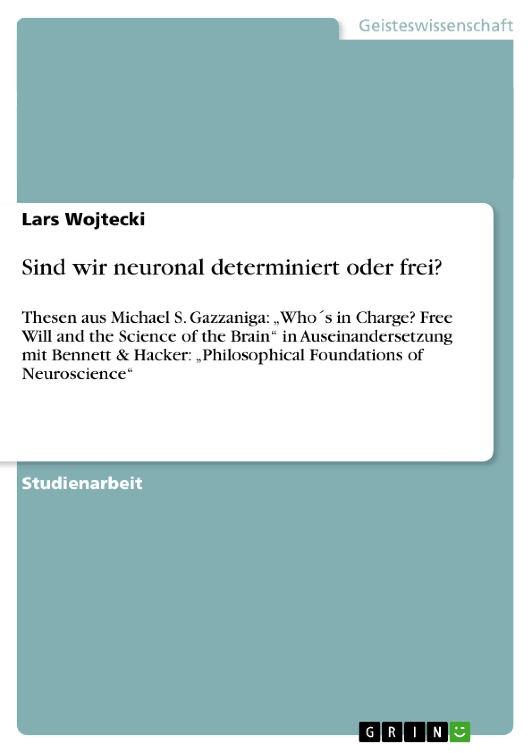 Sind wir neuronal determiniert oder frei?: Thesen aus Michael S. Gazzaniga: „Who´s in Charge? Free Will and the Science of the Brain“ in Auseinandersetzung ... of Neuroscience“ (German Edition)